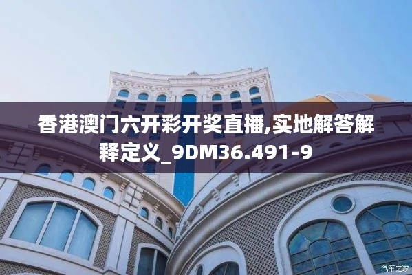 香港澳门六开彩开奖直播,实地解答解释定义_9DM36.491-9