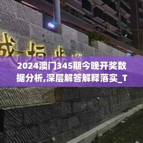 2024澳门345期今晚开奖数据分析,深层解答解释落实_T1.139