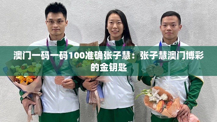 澳门一码一码100准确张子慧:张子慧澳门博彩的金钥匙