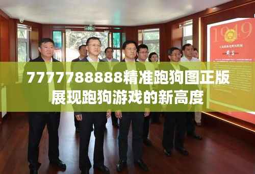 7777788888精准跑狗图正版展现跑狗游戏的新高度