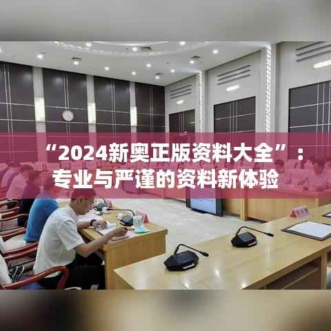 “2024新奥正版资料大全”：专业与严谨的资料新体验