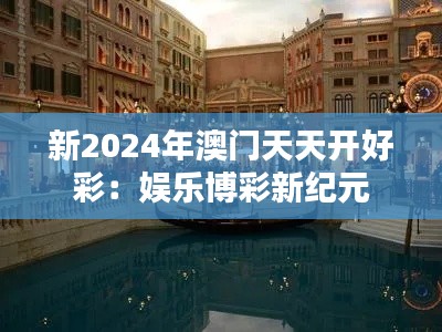 新2024年澳门天天开好彩:娱乐博彩新纪元
