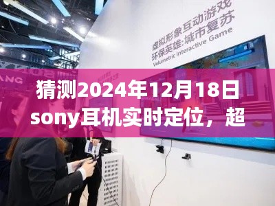 索尼耳机未来定位探索,超越时空想象,学习与创新引领2024年实时定位之旅