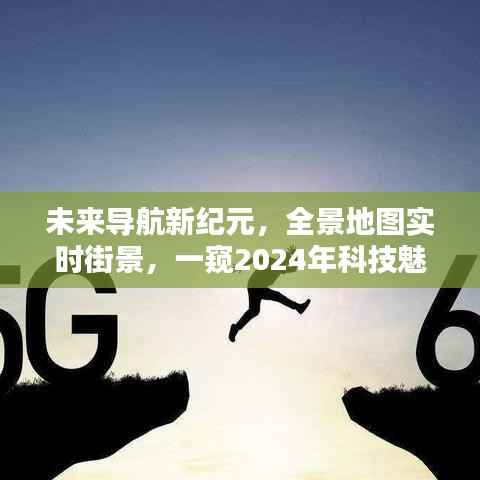 未来导航新纪元,全景实时街景,揭秘2024科技魅力