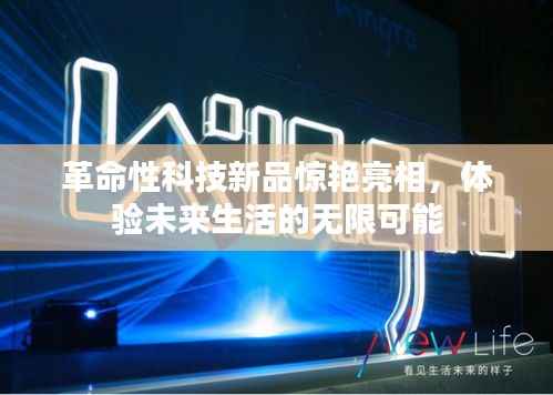 革命性科技新品惊艳亮相,未来生活的无限可能体验