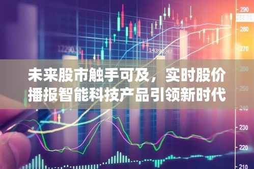 实时股价播报智能科技产品引领新时代,未来股市触手可及