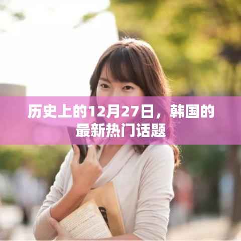 韩国热门话题,历史上的十二月二十七日回顾