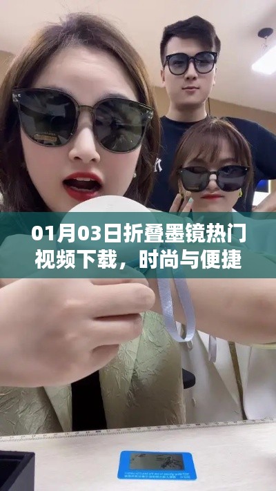 折叠墨镜热门视频下载,时尚便捷之选