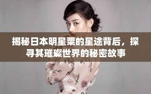 揭秘日本明星粟的星途背后,探寻其璀璨世界的秘密故事