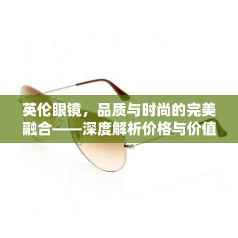 英伦眼镜，品质与时尚的完美融合——深度解析价格与价值