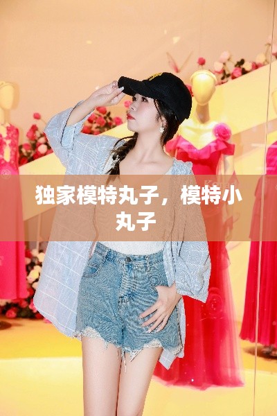 独家模特丸子,模特小丸子