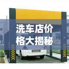洗车店价格大揭秘，洗车费用详解，明智选择优质洗车服务