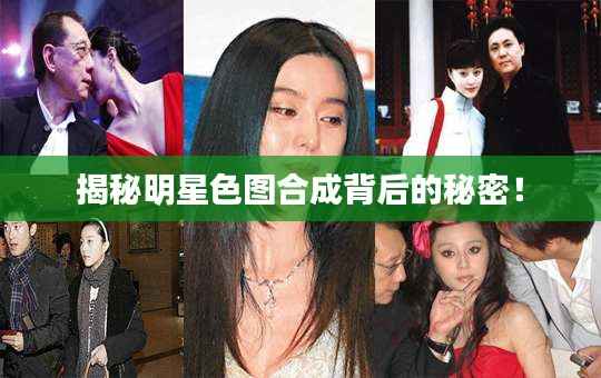 揭秘明星色图合成背后的秘密!