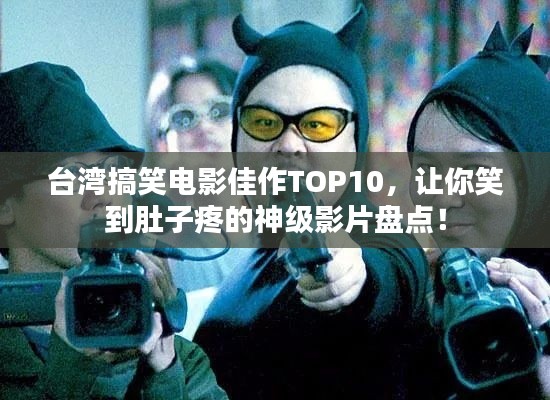 台湾搞笑电影佳作TOP10,让你笑到肚子疼的神级影片盘点!