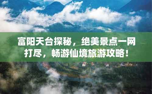富阳天台探秘,绝美景点一网打尽,畅游仙境旅游攻略!