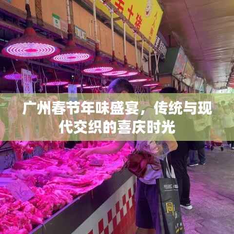 广州春节年味盛宴,传统与现代交织的喜庆时光