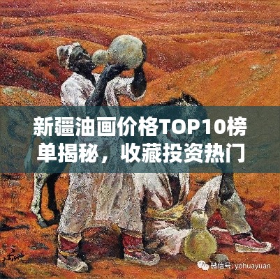 新疆油画价格TOP10榜单揭秘,收藏投资热门之选