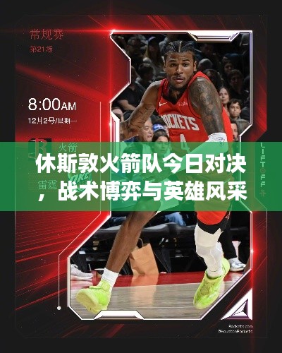 休斯敦火箭队今日对决,战术博弈与英雄风采闪耀赛场