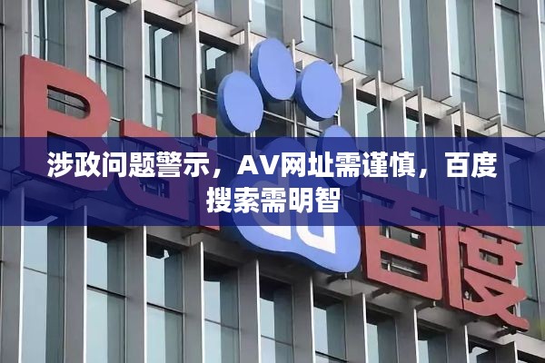 涉政问题警示,AV网址需谨慎,百度搜索需明智