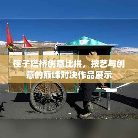 筷子搭桥创意比拼,技艺与创意的巅峰对决作品展示