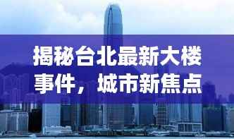 揭秘台北最新大楼事件,城市新焦点热议视频播放