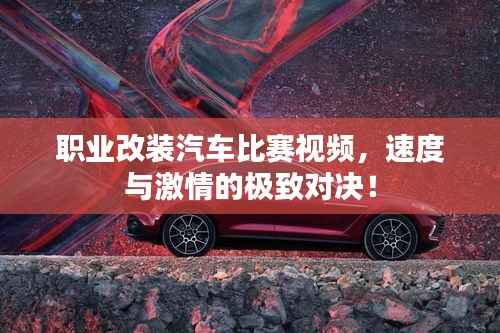 职业改装汽车比赛视频，速度与激情的极致对决！