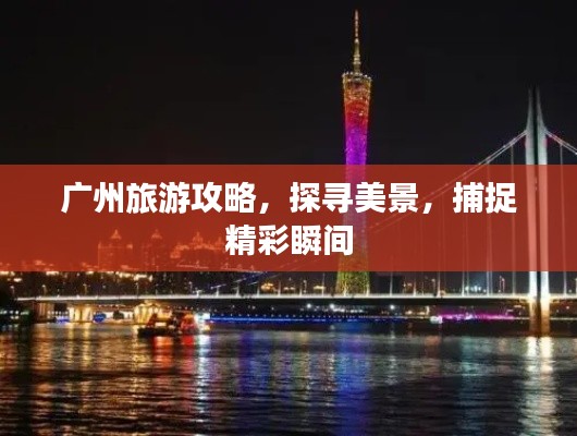 广州旅游攻略,探寻美景,捕捉精彩瞬间