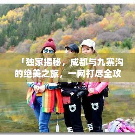 「独家揭秘,成都与九寨沟的绝美之旅,一网打尽全攻略!」