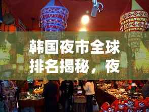 韩国夜市全球排名揭秘,夜的味蕾盛宴探索