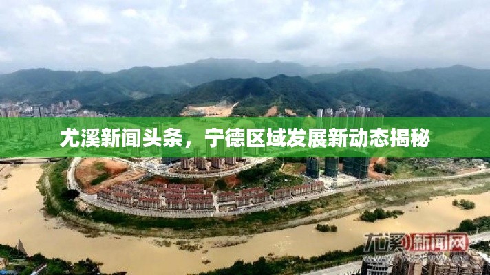 尤溪新闻头条,宁德区域发展新动态揭秘