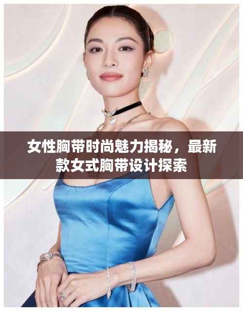 女性胸带时尚魅力揭秘,最新款女式胸带设计探索