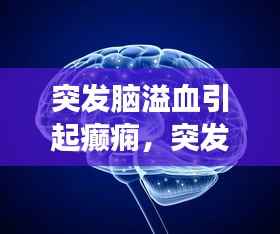 突发脑溢血引起癫痫,突发脑溢血会偏瘫吗
