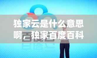 独家云是什么意思啊,独家百度百科