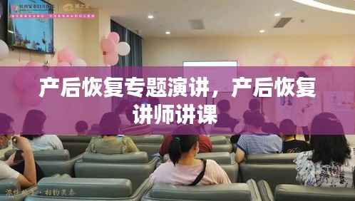 产后恢复专题演讲,产后恢复讲师讲课