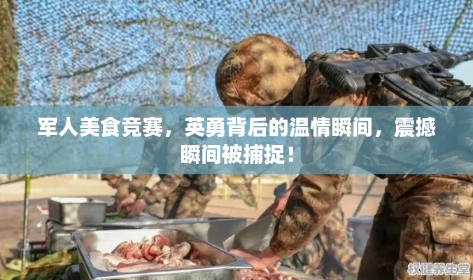 军人美食竞赛，英勇背后的温情瞬间，震撼瞬间被捕捉！
