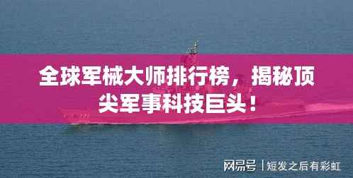 全球军械大师排行榜，揭秘顶尖军事科技巨头！
