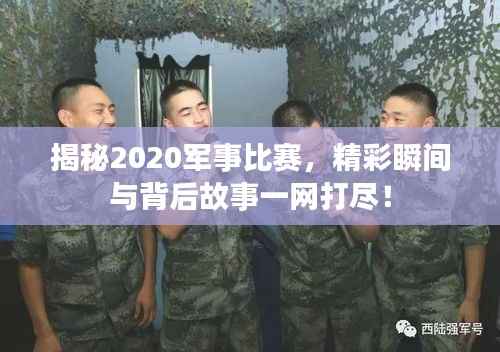 揭秘2020军事比赛,精彩瞬间与背后故事一网打尽!