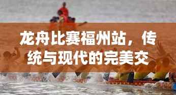龙舟比赛福州站，传统与现代的完美交融盛宴