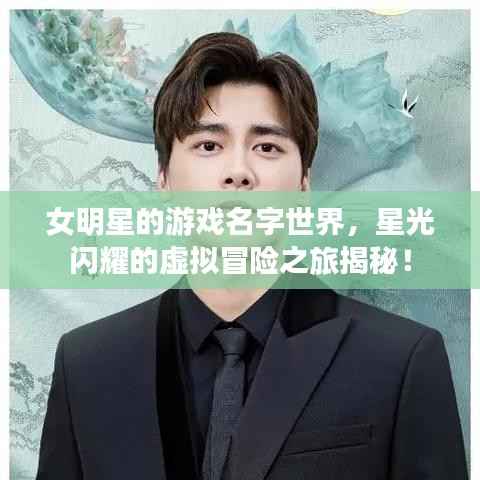 女明星的游戏名字世界,星光闪耀的虚拟冒险之旅揭秘!