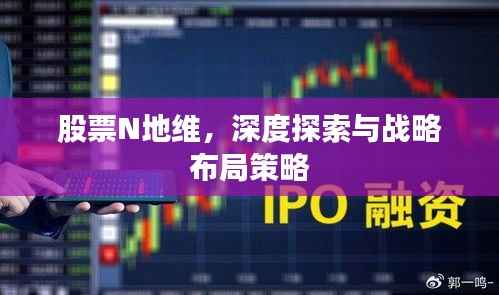 股票N地维，深度探索与战略布局策略