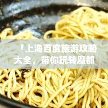 「上海百度旅游攻略大全,带你玩转魔都!」