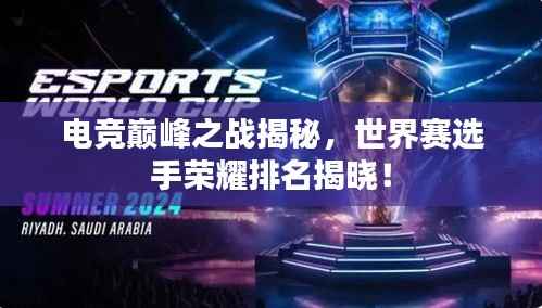 电竞巅峰之战揭秘，世界赛选手荣耀排名揭晓！